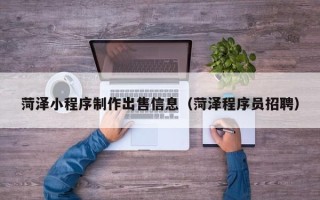 新安菏泽小程序制作出售信息（菏泽程序员招聘）