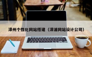 新安漳州个性化网站搭建（漳浦网站设计公司）