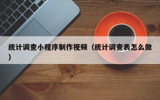 新安统计调查小程序制作视频（统计调查表怎么做）