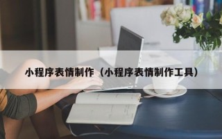 新安小程序表情制作（小程序表情制作工具）