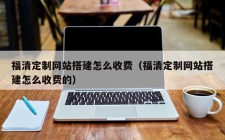 新安福清定制网站搭建怎么收费（福清定制网站搭建怎么收费的）