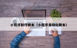 新安小程序制作脚本（小程序自动化脚本）
