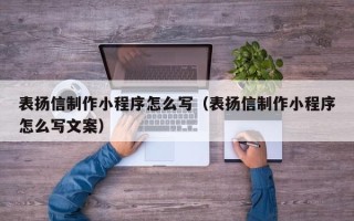 新安表扬信制作小程序怎么写（表扬信制作小程序怎么写文案）