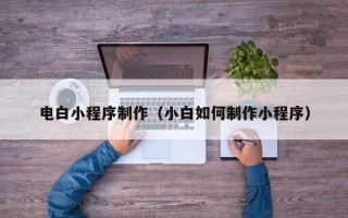 新安电白小程序制作（小白如何制作小程序）