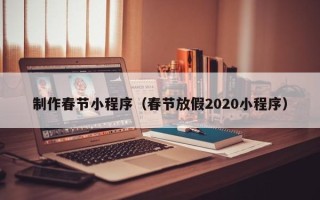 新安制作春节小程序（春节放假2020小程序）