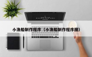 新安小渔船制作程序（小渔船制作程序图）