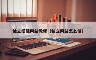 新安独立搭建网站教程（独立网站怎么做）