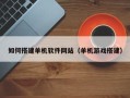 新安如何搭建单机软件网站（单机游戏搭建）