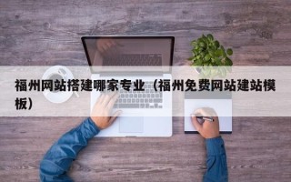 新安福州网站搭建哪家专业（福州免费网站建站模板）