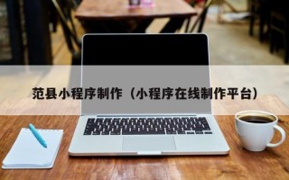 新安范县小程序制作（小程序在线制作平台）