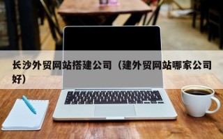 新安长沙外贸网站搭建公司（建外贸网站哪家公司好）