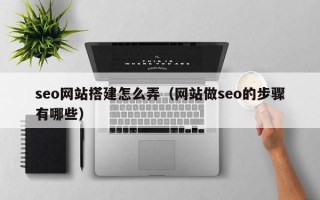新安seo网站搭建怎么弄（网站做seo的步骤有哪些）