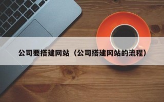 新安公司要搭建网站（公司搭建网站的流程）